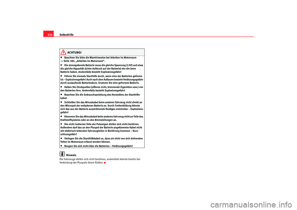 Seat Ibiza 5D 2005 Betriebsanleitung (in German) Selbsthilfe
232
ACHTUNG!
•
Beachten Sie bitte die Warnhinweise bei Arbeiten im Motorraum
⇒ Seite 183, „Arbeiten im Motorraum“.
•
Die stromgebende Batterie muss die gleiche Spannung (12V) un Seat Ibiza 5D 2005 Betriebsanleitung (in German) Selbsthilfe
232
ACHTUNG!
•
Beachten Sie bitte die Warnhinweise bei Arbeiten im Motorraum
⇒ Seite 183, „Arbeiten im Motorraum“.
•
Die stromgebende Batterie muss die gleiche Spannung (12V) un