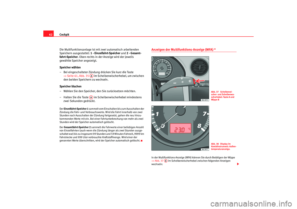 Seat Ibiza 5D 2005  Betriebsanleitung (in German) Cockpit
62
Die Multifunktionsanlage ist mit zwei automatisch arbeitenden 
Speichern ausgestattet:  1 - Einzelfahrt-Speicher und 2 - Gesamt-
fahrt-Speicher . Oben rechts in der Anzeige wird der jeweils