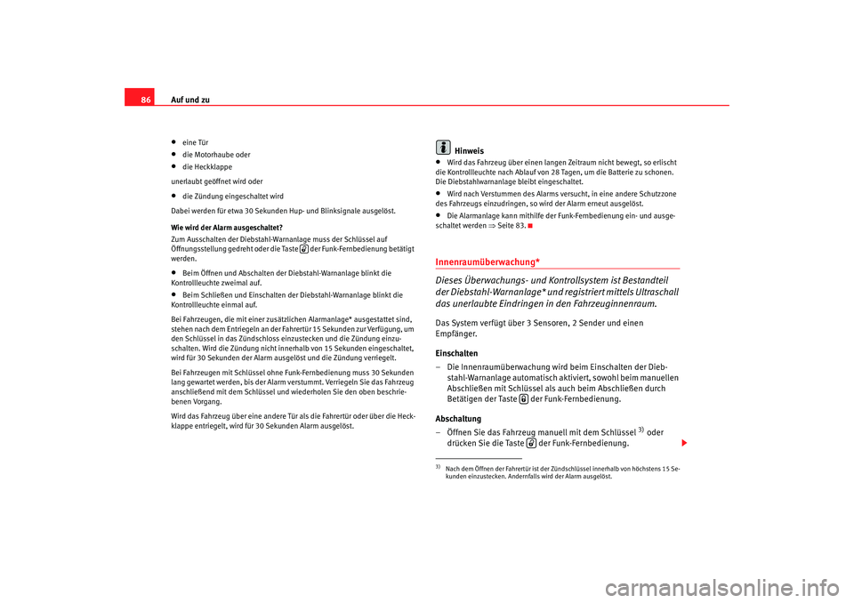 Seat Ibiza 5D 2005  Betriebsanleitung (in German) Auf und zu
86•
eine Tür
•
die Motorhaube oder
•
die Heckklappe
unerlaubt geöffnet wird oder
•
die Zündung eingeschaltet wird
Dabei werden für etwa 30 Sekunden Hup- und Blinksignale ausgel�