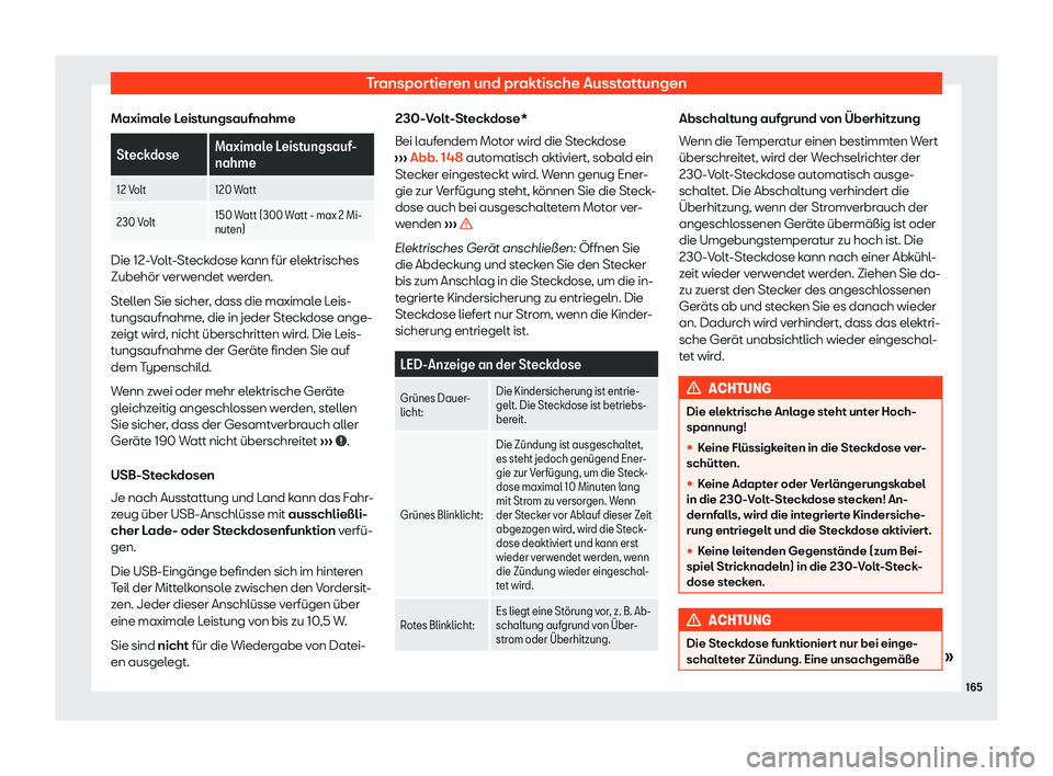 Seat Neuer Leon 2020  Betriebsanleitung (in German) Transportieren und praktische Ausstattungen
Maximale Leistungsaufnahme Steckdose
Maximale Leistungsauf-
nahme
12 Volt 120 Watt
230 Volt 150 Watt (300 Watt - max 2 Mi-
nuten)Die 12-Volt-Steckdose kann 