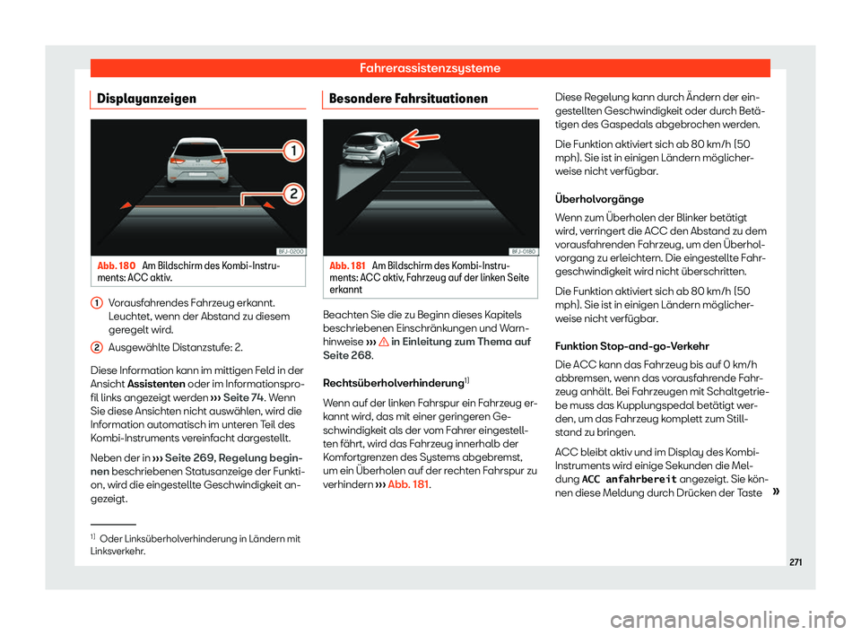 Seat Neuer Leon Sportstourer 2020  Betriebsanleitung (in German) Fahrerassistenzsysteme
Displayanzeigen Abb. 180 
Am Bildschirm des Kombi-Instru-
ments: ACC aktiv .Vorausfahrendes Fahrzeug erkannt.
L
eucht
et, wenn der Abstand zu diesem
geregelt wird.
Ausgewählte 