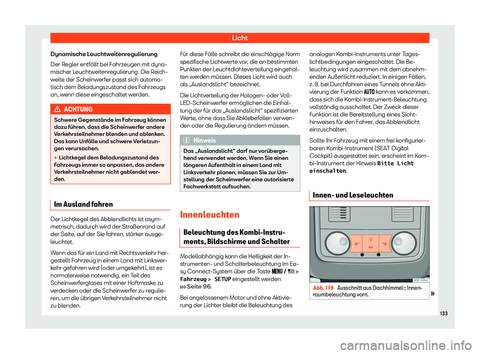 Seat Leon 2019  Betriebsanleitung (in German) Licht
Dynamische Leuchtweitenregulierung
Der R egl
er entfällt bei Fahrzeugen mit dyna-
mischer Leuchtweitenregulierung. Die Reich-
weite der Scheinwerfer passt sich automa-
tisch dem Beladungszustan