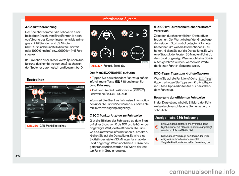Seat Leon 2019  Betriebsanleitung (in German) Infotainment-System
3. Gesamtberechnung
Der Speicher sammelt die F ahrw
erte einer
beliebigen Anzahl von Einzelfahrten je nach
Ausführung des Kombi-Instruments bis zu ins-
gesamt 19 Stunden und 59 Mi