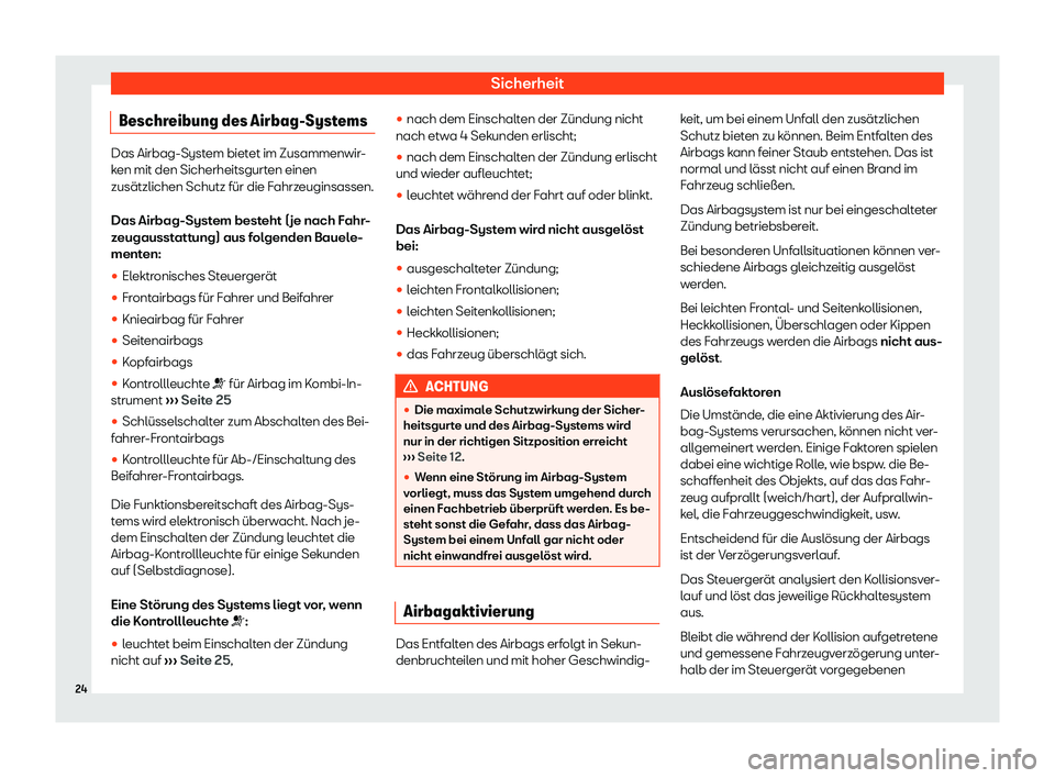 Seat Leon 2019  Betriebsanleitung (in German) Sicherheit
Beschreibung des Airbag-Systems Das Airbag-System bietet im Zusammenwir-
k
en mit den Sicherheitsgurt
en einen
zusätzlichen Schutz für die Fahrzeuginsassen.
Das Airbag-System besteht (je 