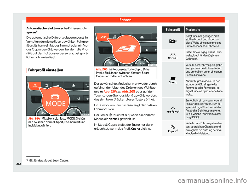 Seat Leon 2019  Betriebsanleitung (in German) Fahren
Automatische elektronische Differenzial-
sperr e1)
Die aut
omatische Differenzialsperre passt ihr
Verhalten dem jeweiligen gewählten Fahrpro-
fil an. Es kann ein Modus Normal oder ein Mo-
dus 