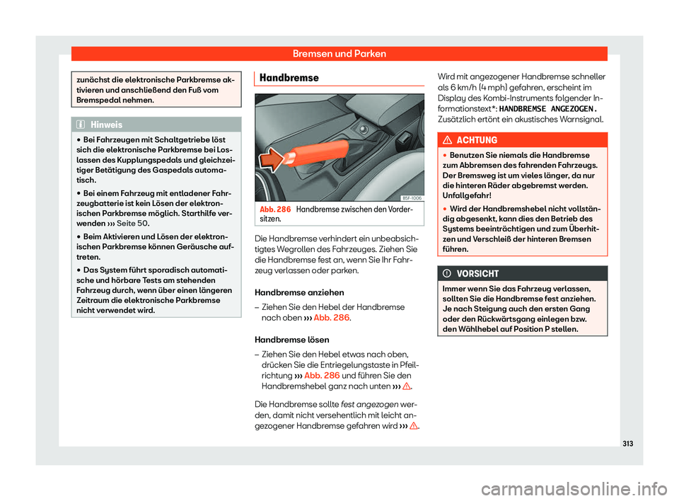Seat Leon 2019  Betriebsanleitung (in German) Bremsen und Parken
zunächst die elektronische Parkbremse ak-
tivier
en und anschließend den Fuß v
om
Bremspedal nehmen. Hinweis
