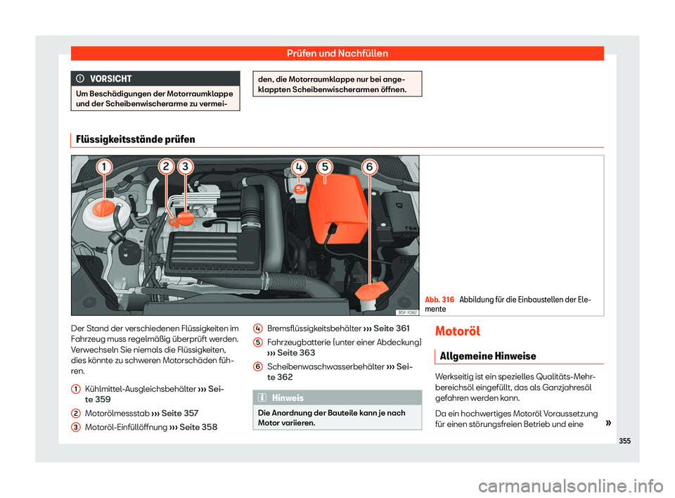 Seat Leon 2019  Betriebsanleitung (in German) Prüfen und Nachfüllen
VORSICHT
Um Beschädigungen der Motorraumklappe
und der Scheibenwischer arme zu v
ermei- den, die Motorraumklappe nur bei ange-
kl
appt

en Scheibenwischerarmen öffnen. Fl