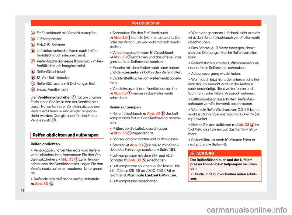 Seat Leon 2019  Betriebsanleitung (in German) Notsituationen
Einfüllschlauch mit Verschlussstopfen
L uftk
ompressor
EIN/AUS-Schalter
Luftablassschraube (kann auch im Rei-
fenfüllschlauch integriert sein).
Reifenfülldruckanzeige (kann auch im R