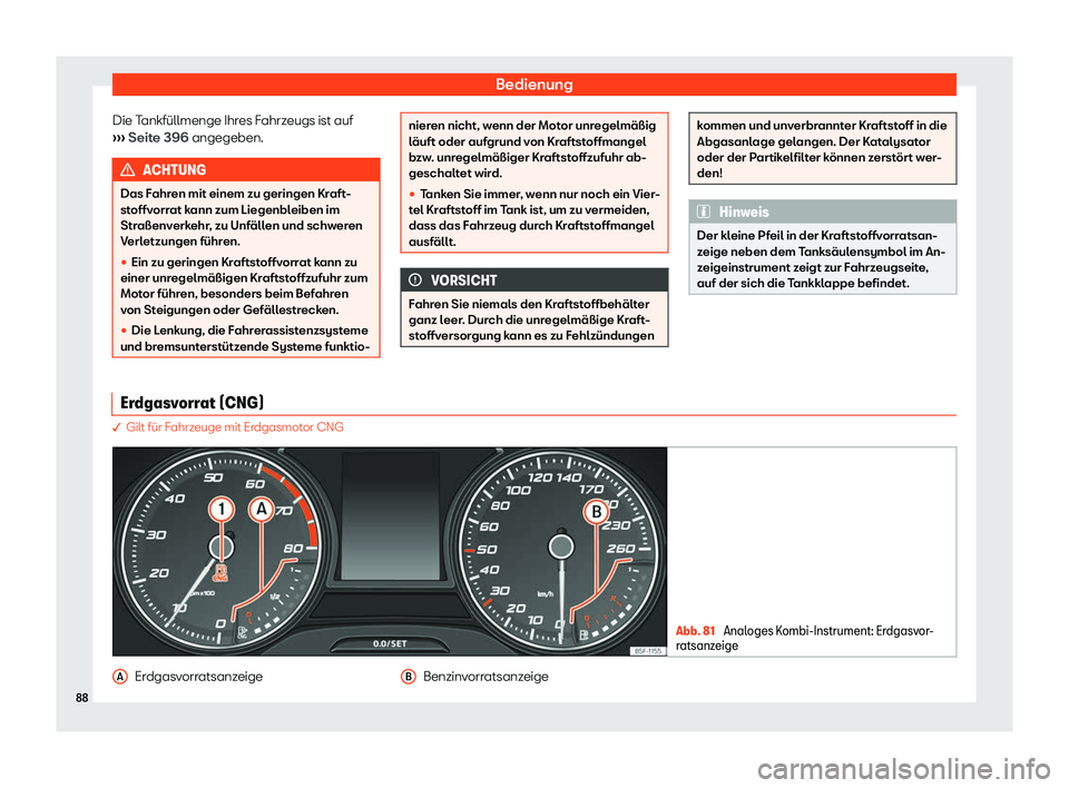 Seat Leon Sportstourer 2019  Betriebsanleitung (in German) Bedienung
Die Tankfüllmenge Ihres Fahrzeugs ist auf
› ›
› Seite 396 angegeben. ACHTUNG
Das Fahren mit einem zu geringen Kraft-
st offv

orrat kann zum Liegenbleiben im
Straßenverkehr, zu Unfä