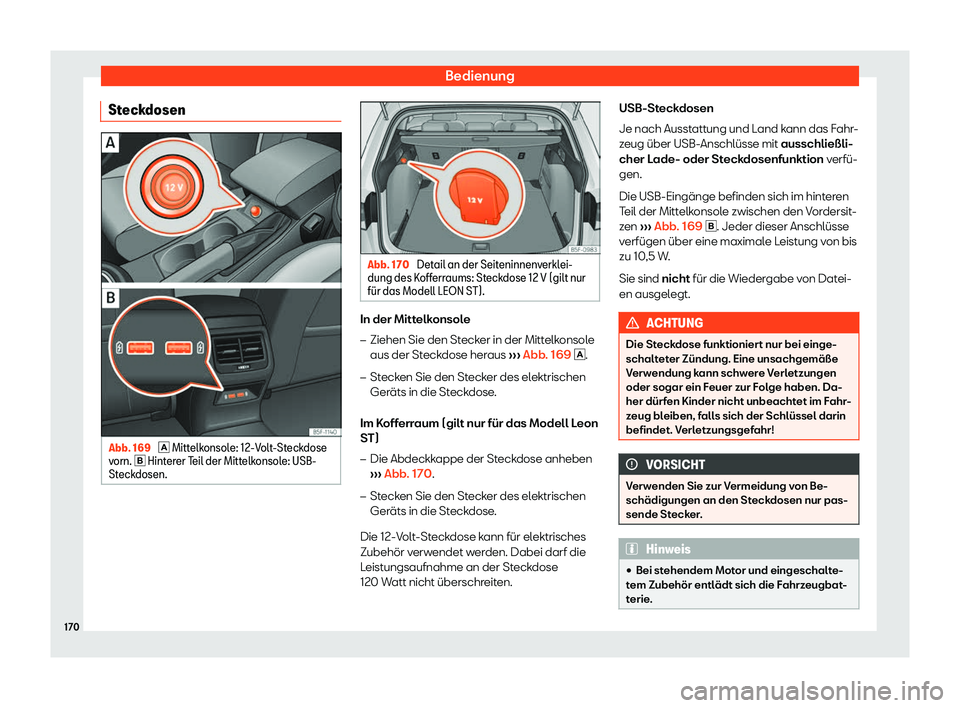 Seat Leon Sportstourer 2018  Betriebsanleitung (in German) Bedienung
Steckdosen Abb. 169 
� Mittelk onsole: 12-Volt-Steckdose
v
orn. �  Hinterer Teil der Mittelkonsole: USB-
Steckdosen. Abb. 170 
Detail an der Seiteninnenverklei-
dung des Koff err

aums