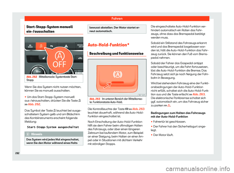 Seat Leon Sportstourer 2018  Betriebsanleitung (in German) Fahren
Start-Stopp-System manuell
ein-/ausschalt enAbb. 262 
Mittelkonsole: Systemtaste Start-
St opp . Wenn Sie das System nicht nutzen m