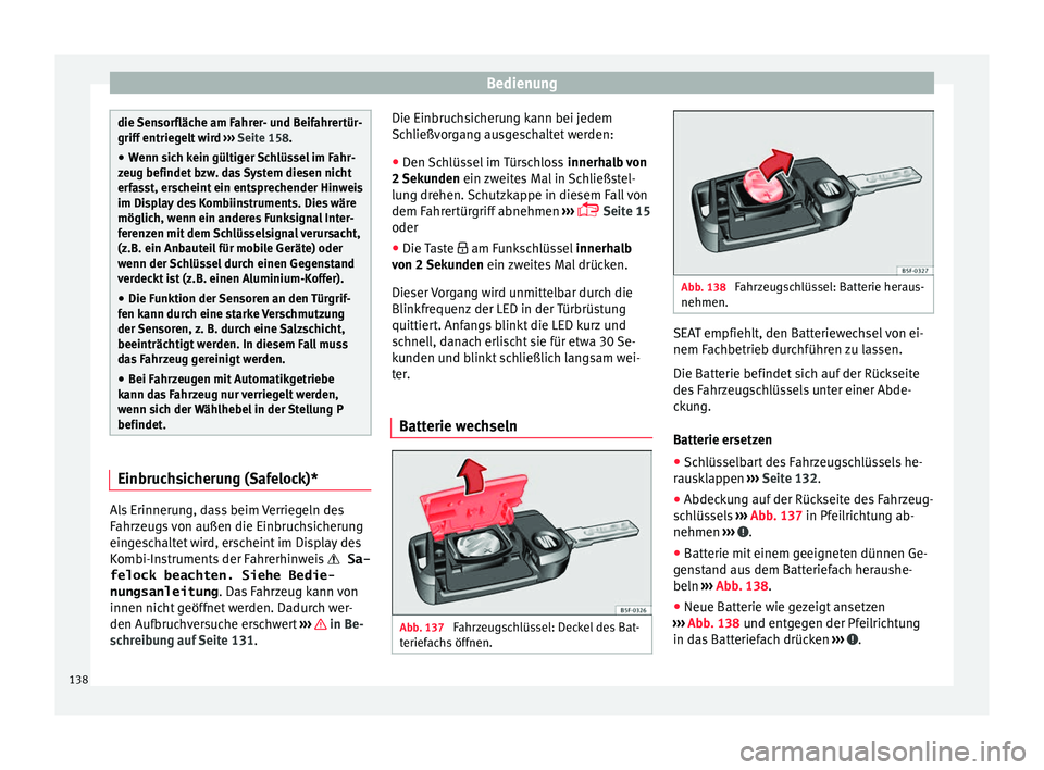Seat Leon SC 2017  Betriebsanleitung (in German) Bedienung
die Sensorfläche am Fahrer- und Beifahrertür-
griff entrie
g
elt wird ››› Seite 158.
● Wenn sich kein gültiger Schlüssel im Fahr-
zeug befindet b
 zw. das System diesen nicht
erf