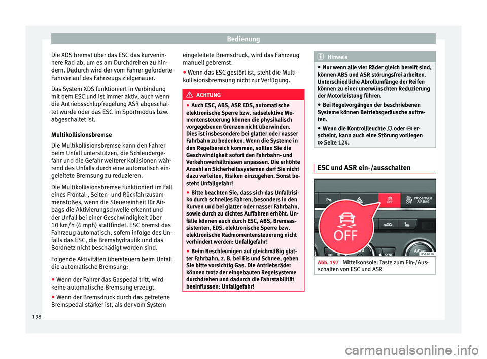 Seat Leon SC 2017  Betriebsanleitung (in German) Bedienung
Die XDS bremst über das ESC das kurvenin-
ner e R
a
d ab, um es am Durchdrehen zu hin-
dern. Dadurch wird der vom Fahrer geforderte
Fahrverlauf des Fahrzeugs zielgenauer.
Das System XDS fun