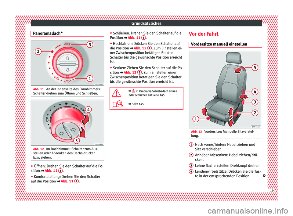 Seat Leon Sportstourer 2017  Betriebsanleitung (in German) Grundsätzliches
Panoramadach* Abb. 11 
An der Innenseite des Formhimmels:
Sc h
alt
er drehen zum Öffnen und Schließen. Abb. 12 
Im Dachhimmel: Schalter zum Aus-
s t
el

len oder Absenken des Dachs 