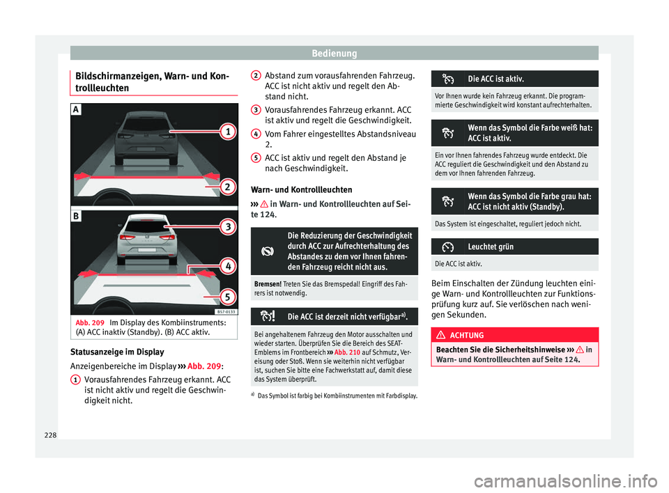 Seat Leon SC 2017 Betriebsanleitung (in German) Bedienung
Bildschirmanzeigen, Warn- und Kon-
tr o
l
lleuchten Abb. 209
Im Display des Kombiinstruments:
(A) A C
C
inaktiv (Standby). (B) ACC aktiv. Statusanzeige im Display
An
z
eig
enbereiche im Seat Leon SC 2017 Betriebsanleitung (in German) Bedienung
Bildschirmanzeigen, Warn- und Kon-
tr o
l
lleuchten Abb. 209
Im Display des Kombiinstruments:
(A) A C
C
inaktiv (Standby). (B) ACC aktiv. Statusanzeige im Display
An
z
eig
enbereiche im