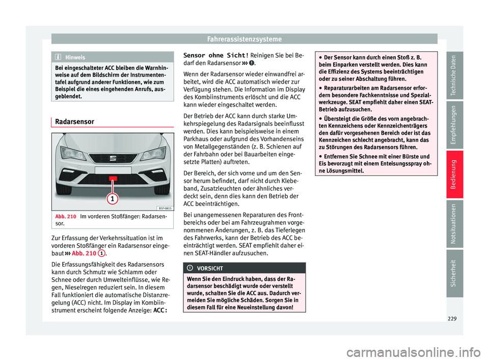 Seat Leon SC 2017  Betriebsanleitung (in German) Fahrerassistenzsysteme
Hinweis
Bei eingeschalteter ACC bleiben die Warnhin-
wei se auf
 dem Bildschirm der Instrumenten-
tafel aufgrund anderer Funktionen, wie zum
Beispiel die eines eingehenden Anruf