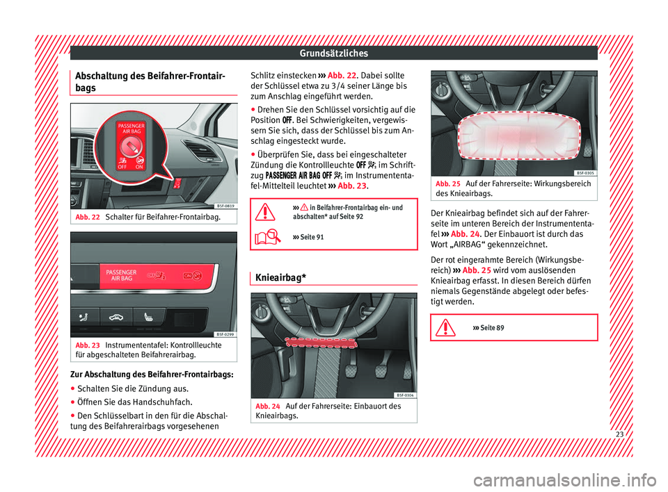 Seat Leon Sportstourer 2017  Betriebsanleitung (in German) Grundsätzliches
Abschaltung des Beifahrer-Frontair-
b ag
s Abb. 22 
Schalter für Beifahrer-Frontairbag. Abb. 23 
Instrumententafel: Kontrollleuchte
für ab g
e
schalteten Beifahrerairbag. Zur Abscha