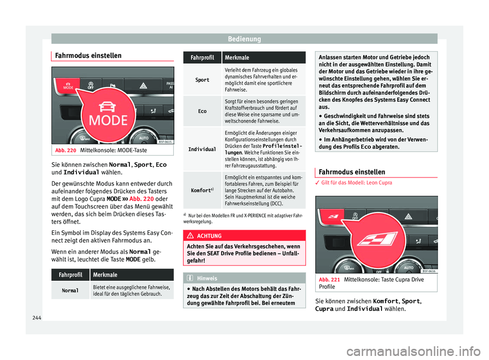 Seat Leon SC 2017  Betriebsanleitung (in German) Bedienung
Fahrmodus einstellen Abb. 220 
Mittelkonsole: MODE-Taste Sie können zwischen 
Normal, Sport, Eco
u nd Individual
 wäh
l
en.
Der gewünschte Modus kann entweder durch
aufeinander folgendes 