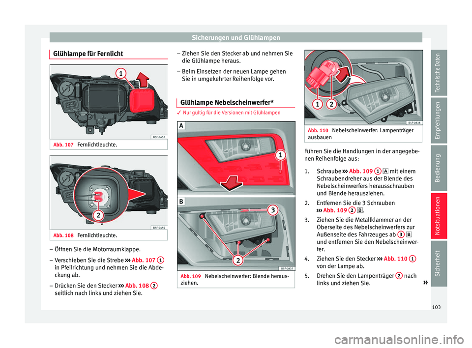 Seat Leon 5D 2016  Betriebsanleitung (in German) Sicherungen und Glühlampen
Glühlampe für Fernlicht Abb. 107 
Fernlichtleuchte. Abb. 108 
Fernlichtleuchte. –
Öffnen Sie die Motorraumklappe.
– Verschieben Sie die Strebe  ››
›  Abb. 107 