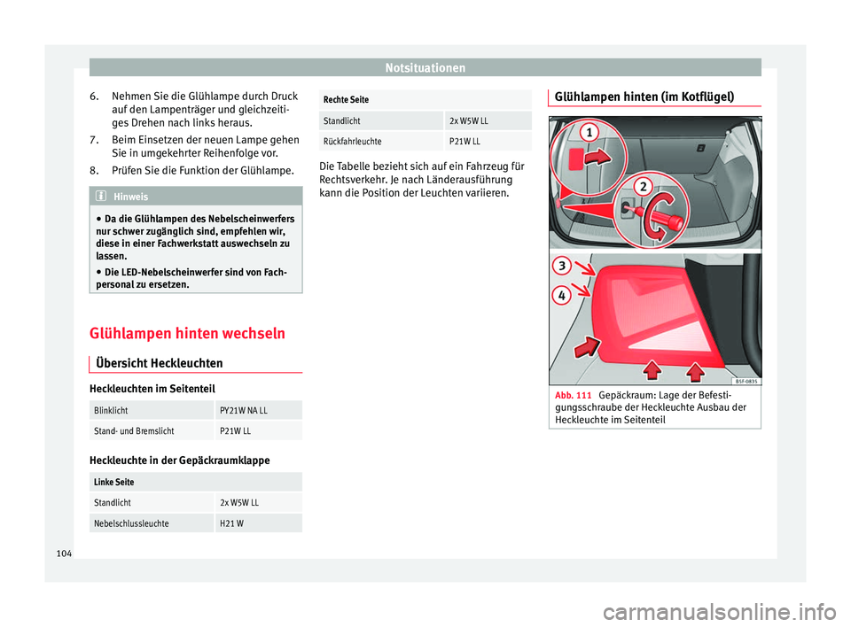 Seat Leon 5D 2016  Betriebsanleitung (in German) Notsituationen
Nehmen Sie die Glühlampe durch Druck
auf  den Lampenträg
er u
nd gleichzeiti-
ges Drehen nach links heraus.
Beim Einsetzen der neuen Lampe gehen
Sie in umgekehrter Reihenfolge vor.
Pr