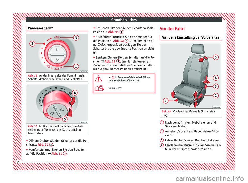 Seat Leon 5D 2016  Betriebsanleitung (in German) Grundsätzliches
Panoramadach* Abb. 11 
An der Innenseite des Formhimmels:
Sc h
alt
er drehen zum Öffnen und Schließen. Abb. 12 
Im Dachhimmel: Schalter zum Aus-
s t
el

len oder Absenken des Dachs 