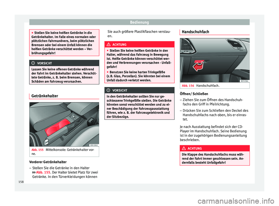 Seat Leon 5D 2016  Betriebsanleitung (in German) Bedienung
●
Stel l
en Sie keine heißen Getränke in die
Getränkehalter. Im Falle eines normalen oder
plötzlichen Fahrmanövers, beim plötzlichen
Bremsen oder bei einem Unfall können die
heißen