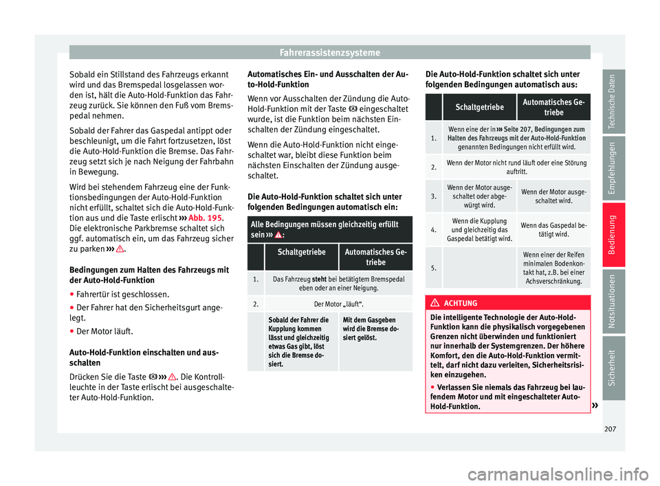 Seat Leon 5D 2016  Betriebsanleitung (in German) Fahrerassistenzsysteme
Sobald ein Stillstand des Fahrzeugs erkannt
w ir
d u
nd das Bremspedal losgelassen wor-
den ist, hält die Auto-Hold-Funktion das Fahr-
zeug zurück. Sie können den Fuß vom Br