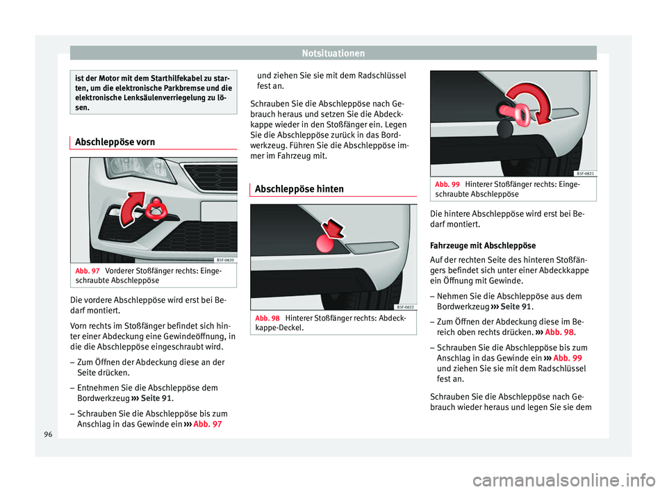 Seat Leon 5D 2016  Betriebsanleitung (in German) Notsituationen
ist der Motor mit dem Starthilfekabel zu star-
ten, um die el
ektr
onische Parkbremse und die
elektronische Lenksäulenverriegelung zu lö-
sen. Abschleppöse vorn
Abb. 97 
Vorderer Sto
