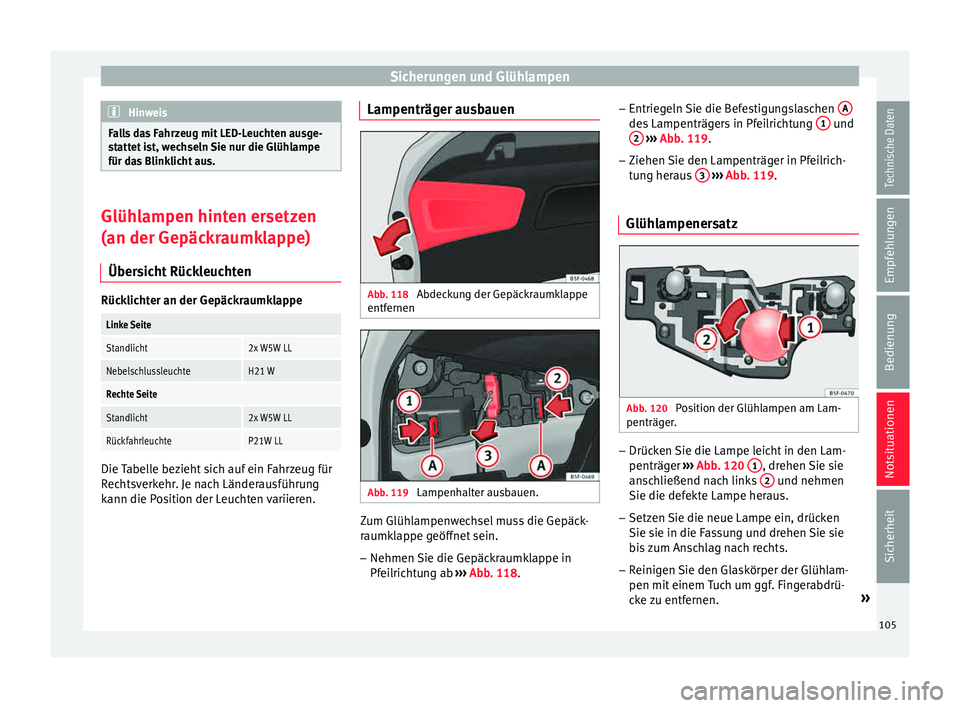 Seat Leon 5D 2015  Betriebsanleitung (in German) Sicherungen und Glühlampen
Hinweis
Falls das Fahrzeug mit LED-Leuchten ausge-
st att
et ist, wechseln Sie nur die Glühlampe
für das Blinklicht aus. Glühlampen hinten ersetzen
(an der Gepäck
r

au