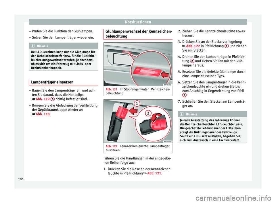 Seat Leon 5D 2015  Betriebsanleitung (in German) Notsituationen
– Prüf en 
Sie die F
unktion der Glühlampen.
– Setzen Sie den Lampenträger wieder ein. Hinweis
Bei LED-Leuchten kann nur die Glühlampe für
den Nebel s

cheinwerfer bzw. für di