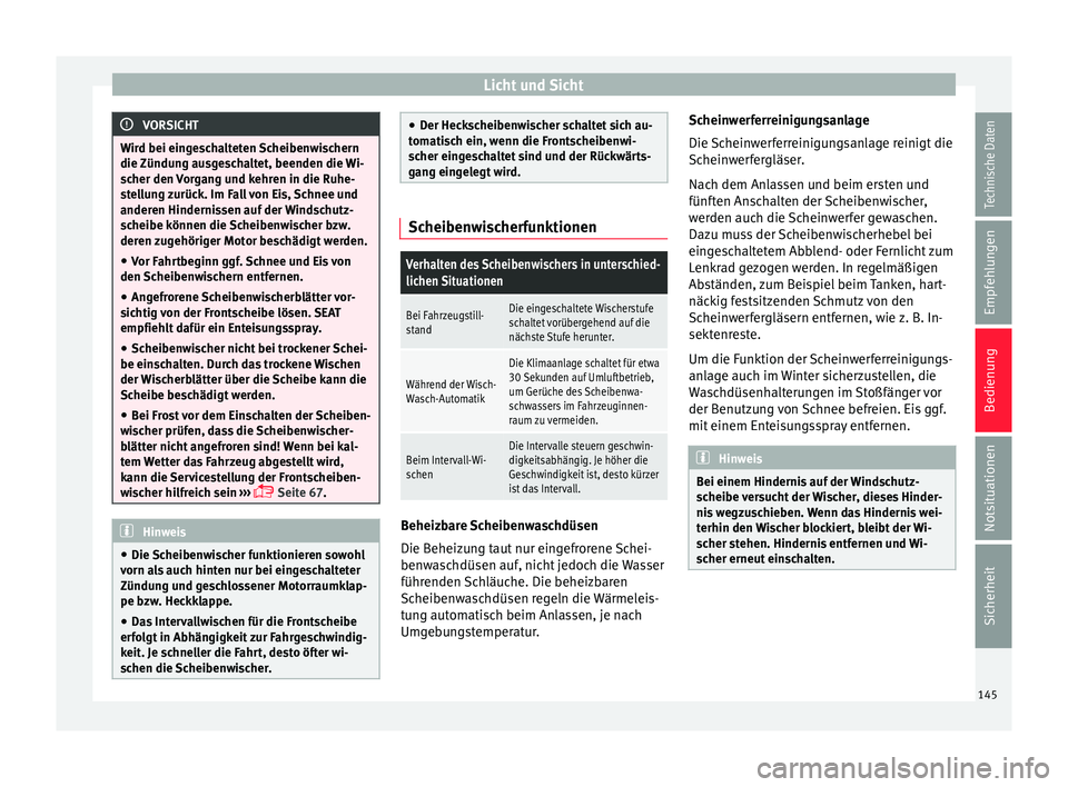 Seat Leon SC 2015  Betriebsanleitung (in German) Licht und Sicht
VORSICHT
Wird bei eingeschalteten Scheibenwischern
die Zündu n
g ausgeschaltet, beenden die Wi-
scher den Vorgang und kehren in die Ruhe-
stellung zurück. Im Fall von Eis, Schnee und