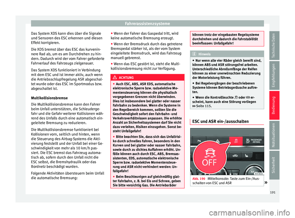 Seat Leon SC 2015  Betriebsanleitung (in German) Fahrerassistenzsysteme
Das System XDS kann dies über die Signale
u nd 
Sen
soren des ESC erkennen und diesen
Effekt korrigieren.
Die XDS bremst über das ESC das kurvenin-
nere Rad ab, um es am Durch