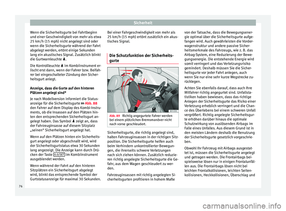 Seat Leon SC 2015  Betriebsanleitung (in German) Sicherheit
Wenn die Sicherheitsgurte bei Fahrtbeginn
u nd einer Ge
s
chwindigkeit von mehr als etwa
25 km/h (15 mph) nicht angelegt sind oder
wenn die Sicherheitsgurte während der Fahrt
abgelegt werd