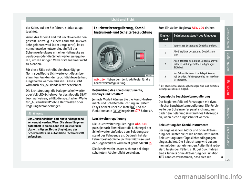 Seat Leon Sportstourer 2014  Betriebsanleitung (in German) Licht und Sicht
der Seite, auf der Sie fahren, stärker ausge-
leuchtet.
Wenn das für ein Land mit Rechtsverkehr her-
gestellt Fahrzeug in einem Land mit Linksver-
kehr gefahren wird (oder umgekehrt)