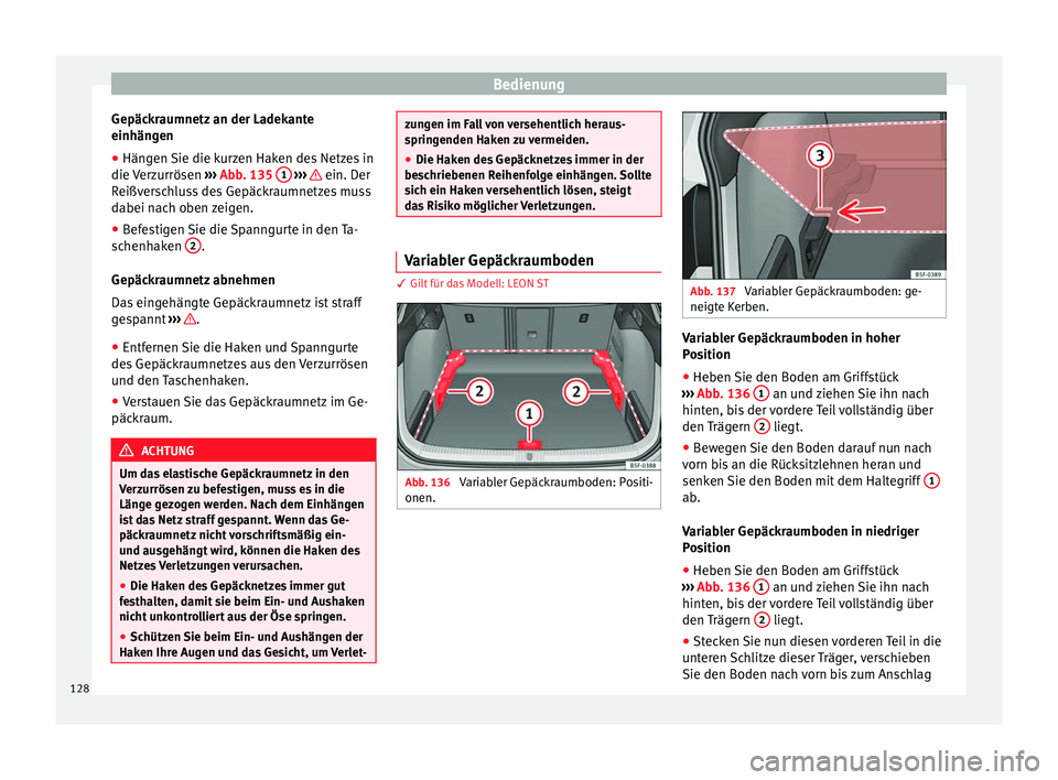 Seat Leon SC 2014  Betriebsanleitung (in German) Bedienung
Gepäckraumnetz an der Ladekante
einhängen
● Hängen Sie die kurzen Haken des Netzes in
die Verzurrösen  ››› Abb. 135  1  
›››   ein. Der
Reißverschluss des Gepäckraumnetze
