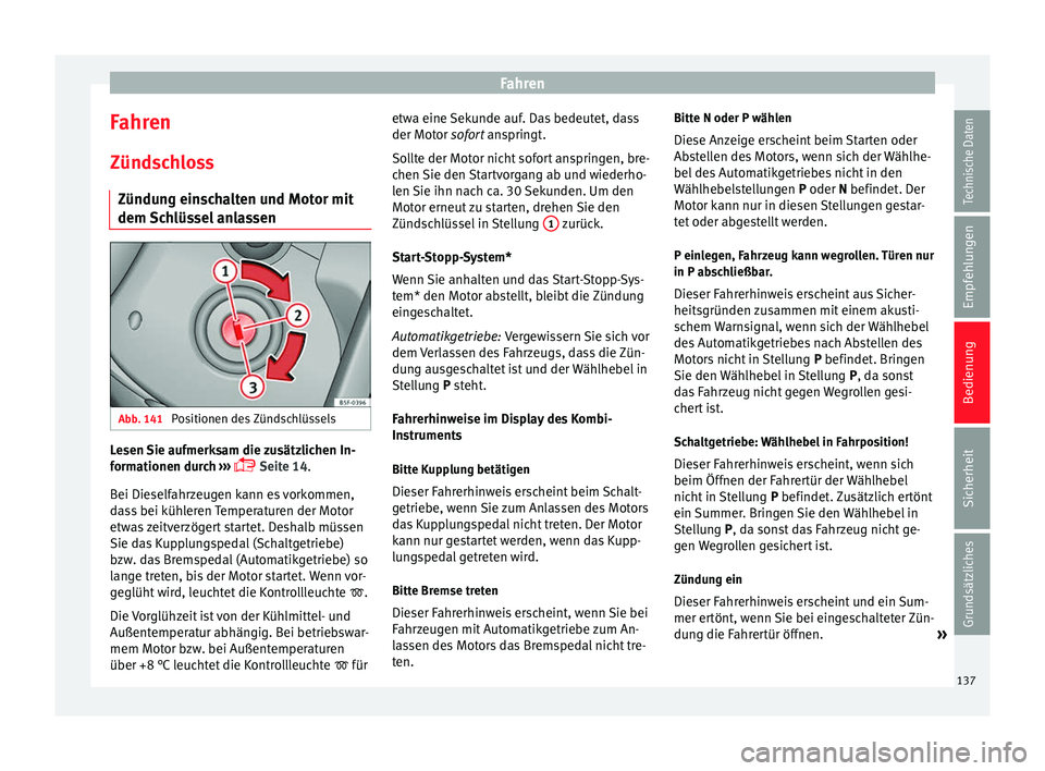 Seat Leon Sportstourer 2014  Betriebsanleitung (in German) Fahren
Fahren
Zündschloss Zündung einschalten und Motor mit
dem Schlüssel anlassen Abb. 141 
Positionen des Zündschlüssels Lesen Sie aufmerksam die zusätzlichen In-
formationen durch
 
›
›�