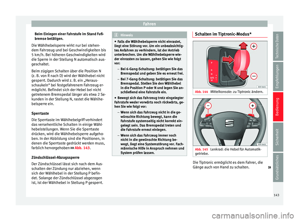 Seat Leon 5D 2014  Betriebsanleitung (in German) Fahren
Beim Einlegen einer Fahrstufe im Stand Fuß-
bremse betätigen.
Die Wählhebelsperre wirkt nur bei stehen-
dem Fahrzeug und bei Geschwindigkeiten bis
5 km/h. Bei höheren Geschwindigkeiten wird
