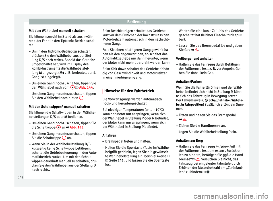 Seat Leon Sportstourer 2014  Betriebsanleitung (in German) Bedienung
Mit dem Wählhebel manuell schalten
Sie können sowohl im Stand als auch wäh-
rend der Fahrt in den Tiptronic-Betrieb schal-
ten.
– Um in den Tiptronic-Betrieb zu schalten,
drücken Sie d