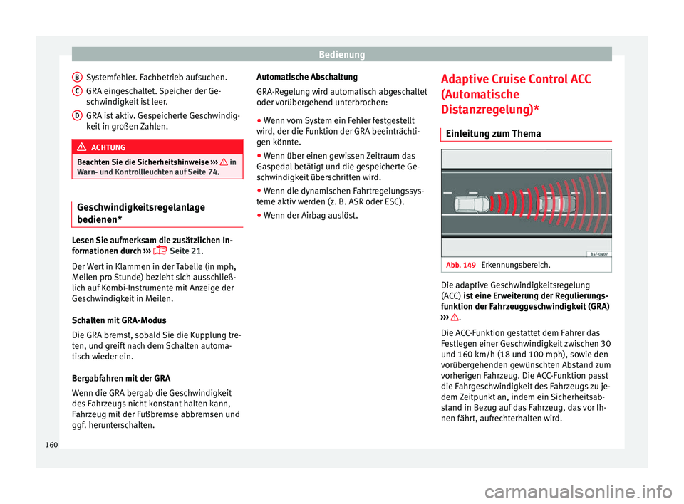 Seat Leon 5D 2014  Betriebsanleitung (in German) Bedienung
Systemfehler. Fachbetrieb aufsuchen.
GRA eingeschaltet. Speicher der Ge-
schwindigkeit ist leer.
GRA ist aktiv. Gespeicherte Geschwindig-
keit in großen Zahlen. ACHTUNG
Beachten Sie die Sic