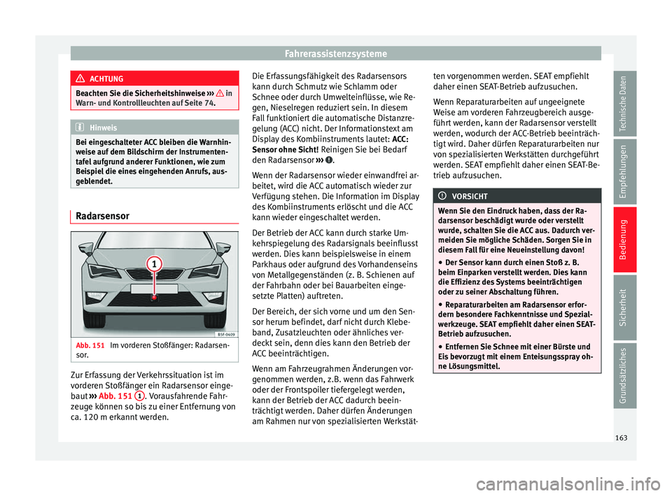 Seat Leon 5D 2014  Betriebsanleitung (in German) Fahrerassistenzsysteme
ACHTUNG
Beachten Sie die Sicherheitshinweise  ›››   in
Warn- und Kontrollleuchten auf Seite 74. Hinweis
Bei eingeschalteter ACC bleiben die Warnhin-
weise auf dem Bildschi