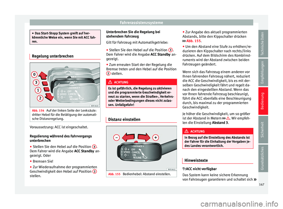 Seat Leon 5D 2014  Betriebsanleitung (in German) Fahrerassistenzsysteme
●
Das Start-Stopp System greift auf her-
kömmliche Weise ein, wenn Sie mit ACC fah-
ren. Regelung unterbrechen
Abb. 154 
Auf der linken Seite der Lenksäule:
dritter Hebel f