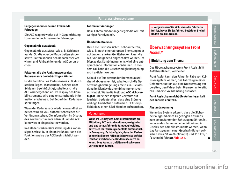 Seat Leon 5D 2014 Betriebsanleitung (in German) Fahrerassistenzsysteme
Entgegenkommende und kreuzende
Fahrzeuge
Die ACC reagiert weder auf in Gegenrichtung
kommende noch kreuzende Fahrzeuge.
Gegenstände aus Metall
Gegenstände aus Metall wie z. B. Seat Leon 5D 2014 Betriebsanleitung (in German) Fahrerassistenzsysteme
Entgegenkommende und kreuzende
Fahrzeuge
Die ACC reagiert weder auf in Gegenrichtung
kommende noch kreuzende Fahrzeuge.
Gegenstände aus Metall
Gegenstände aus Metall wie z. B.