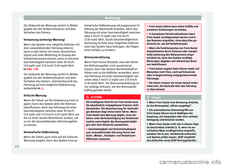 Seat Leon Sportstourer 2014  Betriebsanleitung (in German) Bedienung
Der Zeitpunkt der Warnung variiert in Abhän-
gigkeit von der Verkehrssituation und dem
Verhalten des Fahrers.
Vorwarnung (vorherige Warnung)
Wenn das System eine mögliche Kollision mit
dem