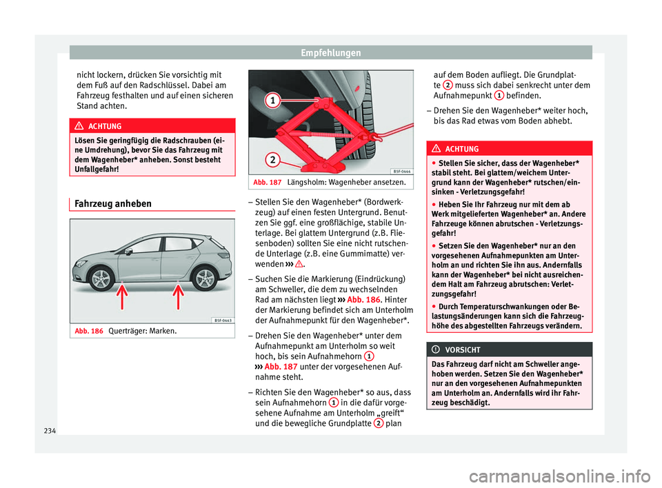 Seat Leon 5D 2014 Betriebsanleitung (in German) Empfehlungen
nicht lockern, drücken Sie vorsichtig mit
dem Fuß auf den Radschlüssel. Dabei am
Fahrzeug festhalten und auf einen sicheren
Stand achten. ACHTUNG
Lösen Sie geringfügig die Radschraub Seat Leon 5D 2014 Betriebsanleitung (in German) Empfehlungen
nicht lockern, drücken Sie vorsichtig mit
dem Fuß auf den Radschlüssel. Dabei am
Fahrzeug festhalten und auf einen sicheren
Stand achten. ACHTUNG
Lösen Sie geringfügig die Radschraub
