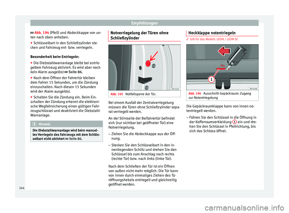 Seat Leon 5D 2014 Betriebsanleitung (in German) Empfehlungen
››› Abb. 194 (Pfeil) und Abdeckkappe von un-
t en n
ach oben anheben.
● Schlüsselbart in den Schließzylinder ste-
cken und Fahrzeug ent- bzw. verriegeln.
Besonderheit beim Ent Seat Leon 5D 2014 Betriebsanleitung (in German) Empfehlungen
››› Abb. 194 (Pfeil) und Abdeckkappe von un-
t en n
ach oben anheben.
● Schlüsselbart in den Schließzylinder ste-
cken und Fahrzeug ent- bzw. verriegeln.
Besonderheit beim Ent