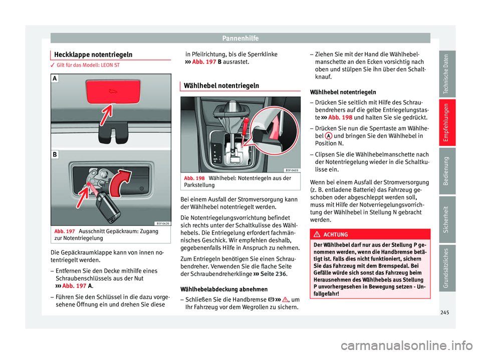 Seat Leon 5D 2014 Betriebsanleitung (in German) Pannenhilfe
Heckklappe notentriegeln 3 Gilt für das Modell: LEON ST
Abb. 197
Ausschnitt Gepäckraum: Zugang
zur Notentriegelung Die Gepäckraumklappe kann von innen no-
tentriegelt werden.
– Entfe Seat Leon 5D 2014 Betriebsanleitung (in German) Pannenhilfe
Heckklappe notentriegeln 3 Gilt für das Modell: LEON ST
Abb. 197
Ausschnitt Gepäckraum: Zugang
zur Notentriegelung Die Gepäckraumklappe kann von innen no-
tentriegelt werden.
– Entfe