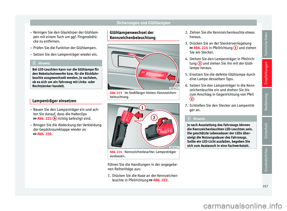 Seat Leon 5D 2014 Betriebsanleitung (in German) Sicherungen und Glühlampen
– Reinigen Sie den Glaskörper der Glühlam-
pen mit einem Tuch um ggf. Fingerabdrü-
cke zu entfernen.
– Prüfen Sie die Funktion der Glühlampen.
– Setzen Sie den L Seat Leon 5D 2014 Betriebsanleitung (in German) Sicherungen und Glühlampen
– Reinigen Sie den Glaskörper der Glühlam-
pen mit einem Tuch um ggf. Fingerabdrü-
cke zu entfernen.
– Prüfen Sie die Funktion der Glühlampen.
– Setzen Sie den L