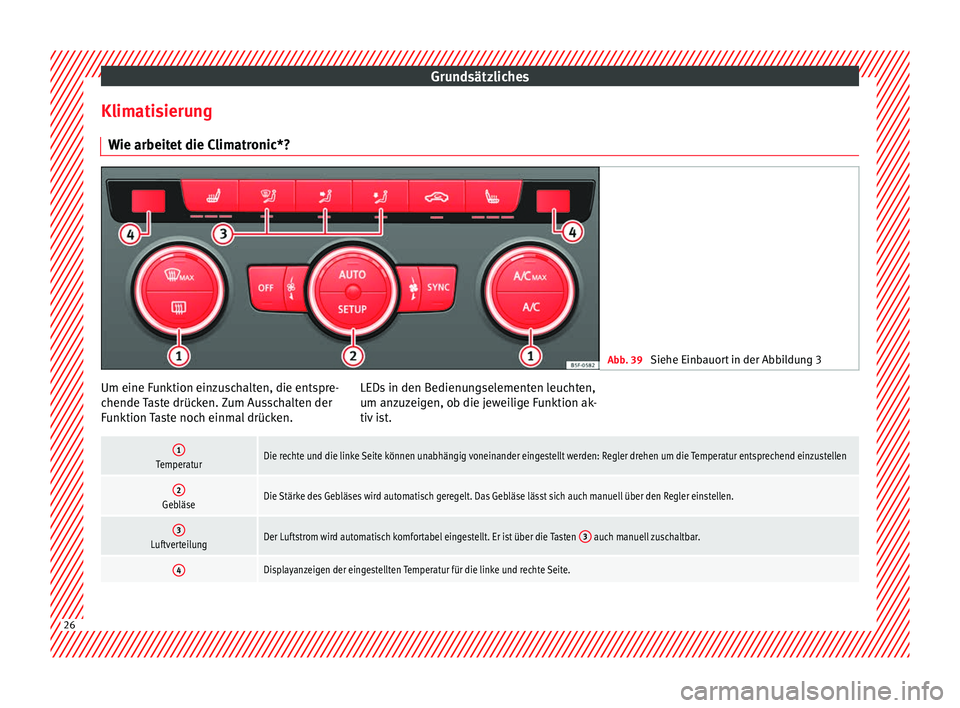 Seat Leon SC 2014  Betriebsanleitung (in German) Grundsätzliches
Klimatisierung Wie arbeitet die Climatronic*? Abb. 39 
Siehe Einbauort in der Abbildung 3 Um eine Funktion einzuschalten, die entspre-
chende Taste drücken. Zum Ausschalten der
Funkt