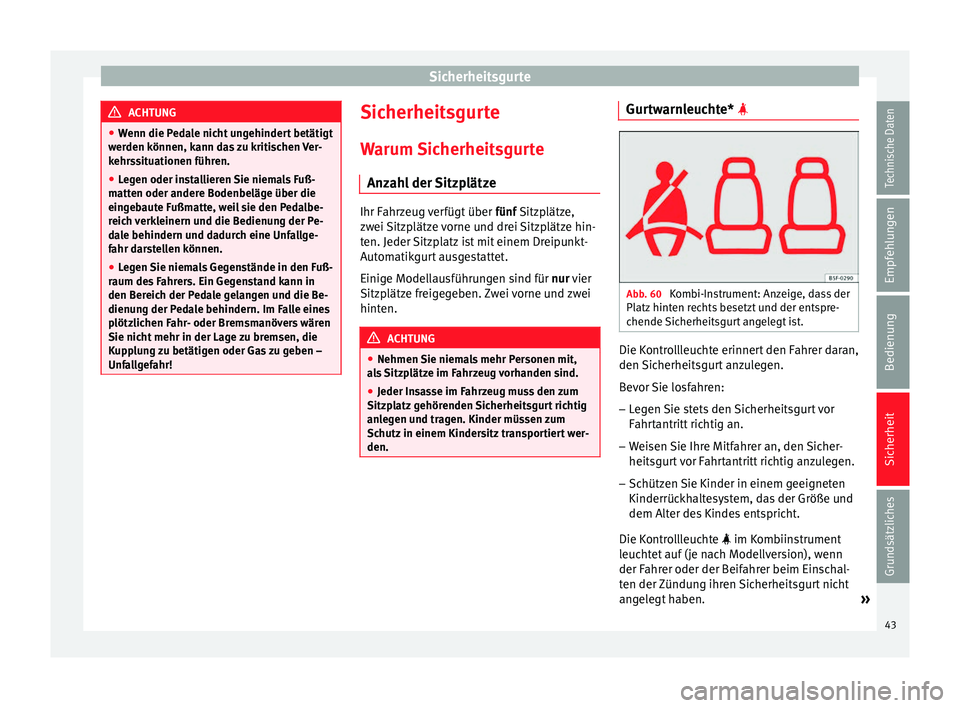 Seat Leon Sportstourer 2013  Betriebsanleitung (in German) Sicherheitsgurte
ACHTUNG
● Wenn die Pedale nicht ungehindert betätigt
werden können, kann das zu kritischen Ver-
kehrssituationen führen.
● Legen oder installieren Sie niemals Fuß-
matten oder