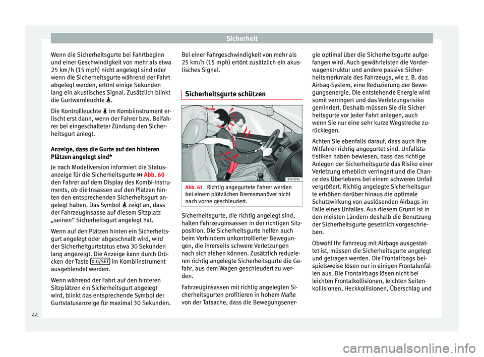 Seat Leon Sportstourer 2014  Betriebsanleitung (in German) Sicherheit
Wenn die Sicherheitsgurte bei Fahrtbeginn
und einer Geschwindigkeit von mehr als etwa
25 km/h (15 mph) nicht angelegt sind oder
wenn die Sicherheitsgurte während der Fahrt
abgelegt werden,